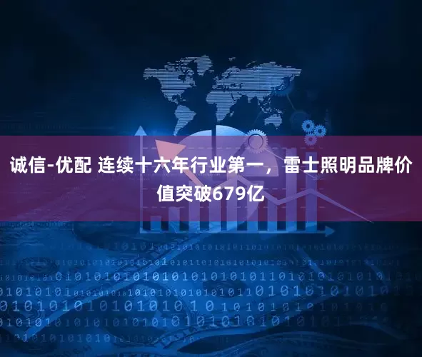 诚信-优配 连续十六年行业第一，雷士照明品牌价值突破679亿