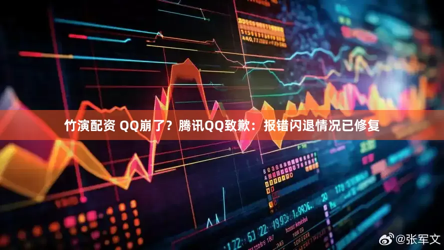 竹演配资 QQ崩了？腾讯QQ致歉：报错闪退情况已修复