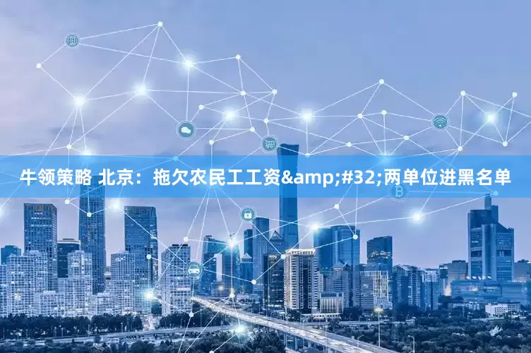 牛领策略 北京：拖欠农民工工资 两单位进黑名单