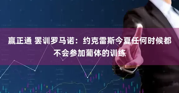 赢正通 罢训罗马诺：约克雷斯今夏任何时候都不会参加葡体的训练