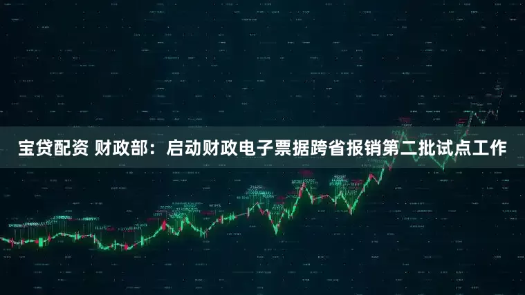 宝贷配资 财政部：启动财政电子票据跨省报销第二批试点工作