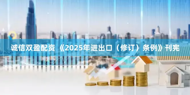 诚信双盈配资 《2025年进出口（修订）条例》刊宪