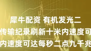 犀牛配资 有机发光二极管数据传输纪录刷新十米内速度可达每秒二点九千兆比特