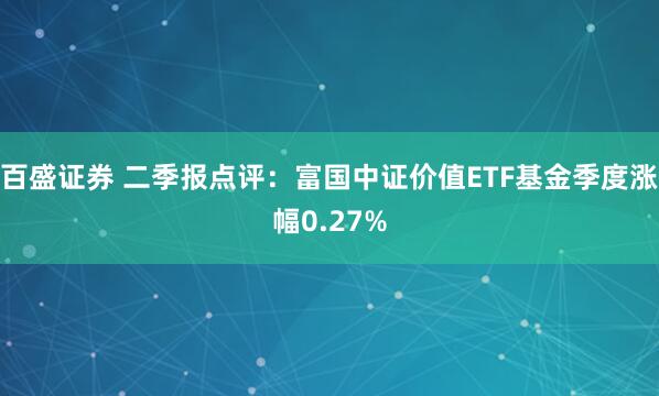 百盛证券 二季报点评：富国中证价值ETF基金季度涨幅0.27%