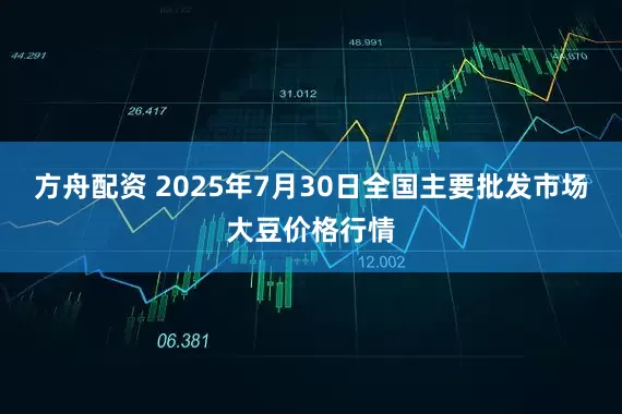 方舟配资 2025年7月30日全国主要批发市场大豆价格行情