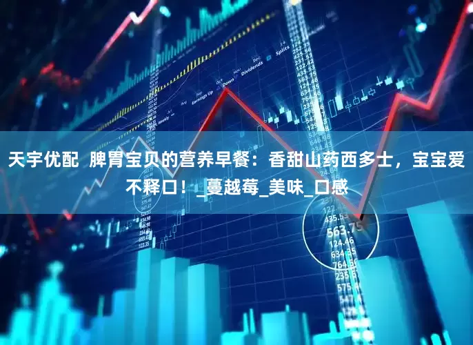 天宇优配  脾胃宝贝的营养早餐：香甜山药西多士，宝宝爱不释口！_蔓越莓_美味_口感