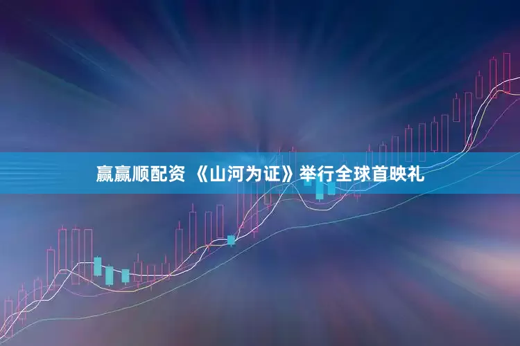 赢赢顺配资 《山河为证》举行全球首映礼