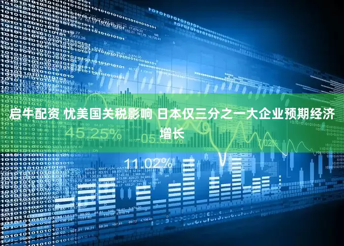 启牛配资 忧美国关税影响 日本仅三分之一大企业预期经济增长