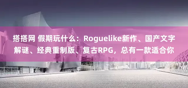 搭搭网 假期玩什么：Roguelike新作、国产文字解谜、经典重制版、复古RPG，总有一款适合你