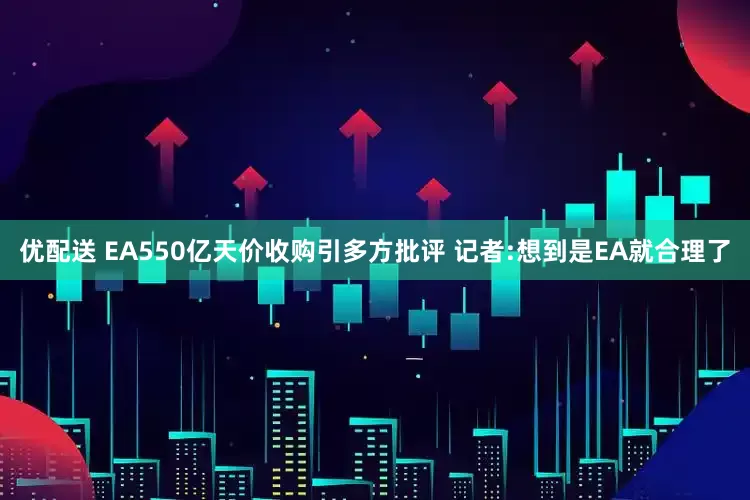优配送 EA550亿天价收购引多方批评 记者:想到是EA就合理了