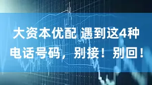 大资本优配 遇到这4种电话号码，别接！别回！