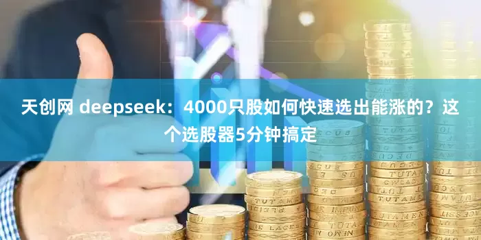 天创网 deepseek：4000只股如何快速选出能涨的？这个选股器5分钟搞定
