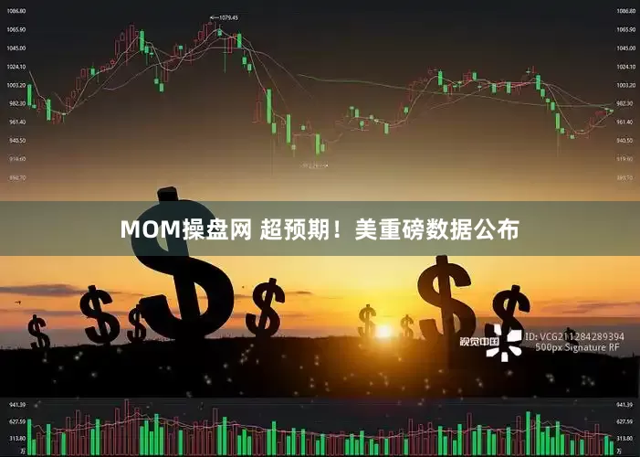 MOM操盘网 超预期！美重磅数据公布