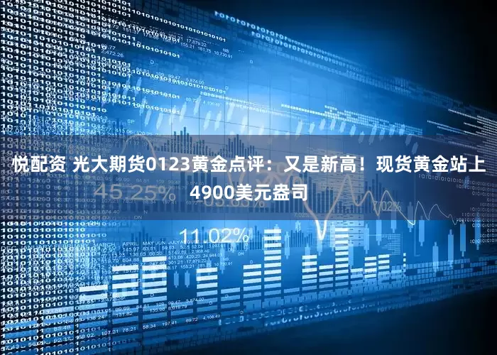 悦配资 光大期货0123黄金点评：又是新高！现货黄金站上4900美元盎司