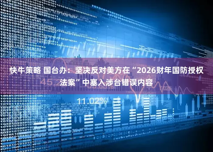 快牛策略 国台办：坚决反对美方在“2026财年国防授权法案”中塞入涉台错误内容