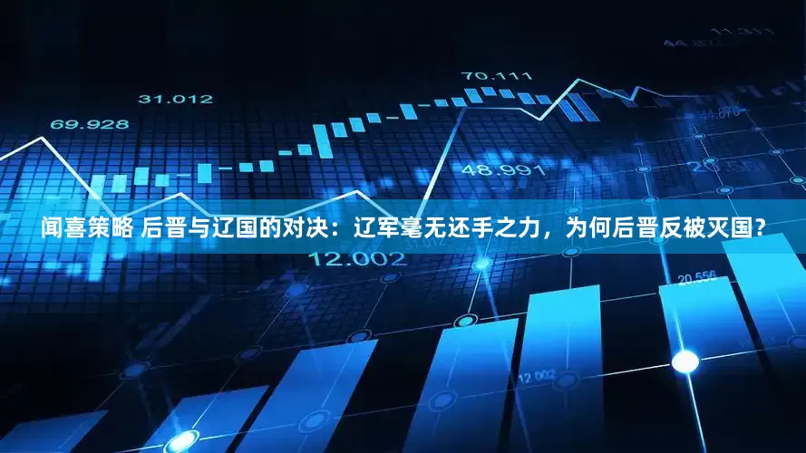 闻喜策略 后晋与辽国的对决：辽军毫无还手之力，为何后晋反被灭国？