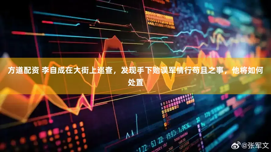 方道配资 李自成在大街上巡查，发现手下贻误军情行苟且之事，他将如何处置