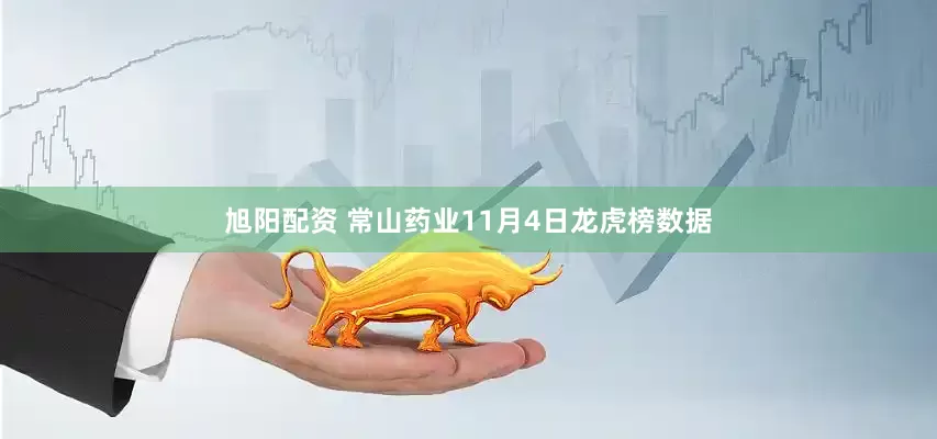 旭阳配资 常山药业11月4日龙虎榜数据