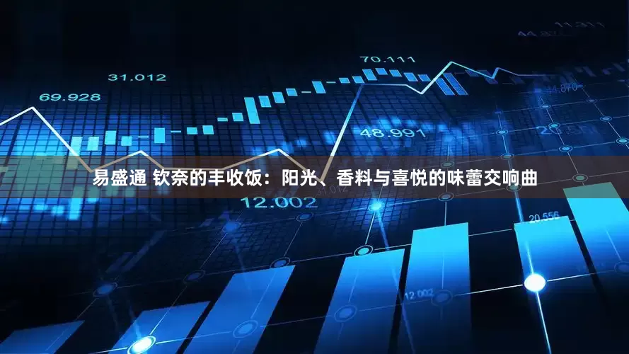易盛通 钦奈的丰收饭：阳光、香料与喜悦的味蕾交响曲