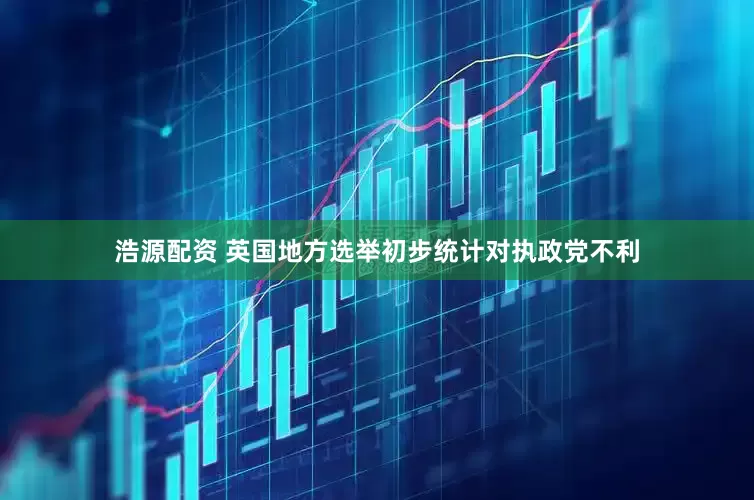 浩源配资 英国地方选举初步统计对执政党不利