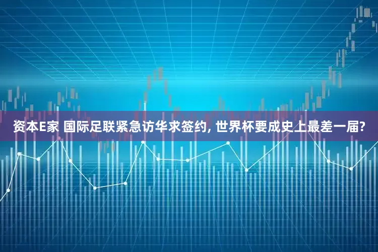 资本E家 国际足联紧急访华求签约, 世界杯要成史上最差一届?